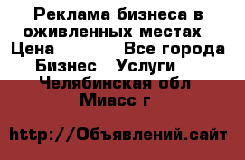 Реклама бизнеса в оживленных местах › Цена ­ 5 000 - Все города Бизнес » Услуги   . Челябинская обл.,Миасс г.